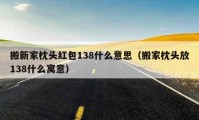 搬新家枕头红包138什么意思（搬家枕头放138什么寓意）