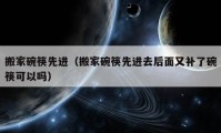 搬家碗筷先进（搬家碗筷先进去后面又补了碗筷可以吗）