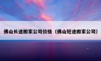 佛山长途搬家公司价格（佛山短途搬家公司）