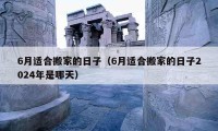 6月适合搬家的日子（6月适合搬家的日子2024年是哪天）