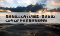 黄道吉日2022年12月搬家（黄道吉日2020年12月份搬家黄道吉日查询）