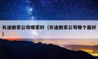 长途搬家公司哪家好（长途搬家公司哪个最好）