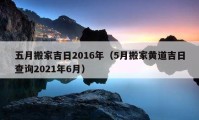 五月搬家吉日2016年（5月搬家黄道吉日查询2021年6月）