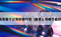 搬家那个公司好排行榜（搬家公司哪个最好）