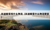 长途搬家找什么物流（长途搬家什么物流便宜）