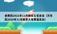 老黄历2021年11月搬家入宅吉日（万年历2020年11月搬家入宅黄道吉日）