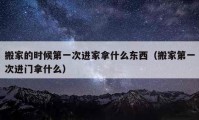 搬家的时候第一次进家拿什么东西（搬家第一次进门拿什么）