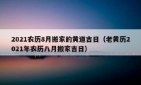 2021农历8月搬家的黄道吉日（老黄历2021年农历八月搬家吉日）