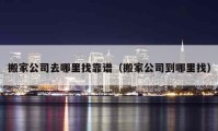 搬家公司去哪里找靠谱（搬家公司到哪里找）