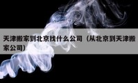 天津搬家到北京找什么公司（从北京到天津搬家公司）