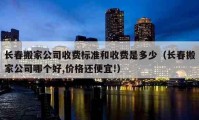 长春搬家公司收费标准和收费是多少（长春搬家公司哪个好,价格还便宜!）