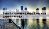 合肥搬家公司哪家最便宜服务态度好的（合肥正规搬家公司 排名）