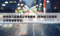 杭州滨江区搬家公司有哪些（杭州滨江区搬家公司有哪些电话）