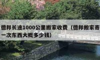 德邦长途1000公里搬家收费（德邦搬家寄一次东西大概多少钱）