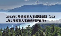 2022年7月份搬家入宅最旺日期（2021年7月搬家入宅最吉利好日子）