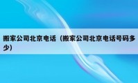 搬家公司北京电话（搬家公司北京电话号码多少）