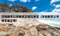 济南搬家公司哪家正规又便宜（济南搬家公司哪家最正规）