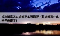 长途搬家怎么选搬家公司最好（长途搬家什么途径最便宜）