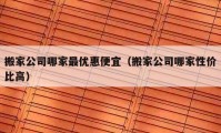 搬家公司哪家最优惠便宜（搬家公司哪家性价比高）