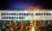 搬家不许带的三样东西是什么（搬家不许带的三样东西是什么意思）