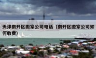 天津南开区搬家公司电话（南开区搬家公司如何收费）