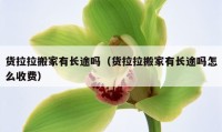 货拉拉搬家有长途吗（货拉拉搬家有长途吗怎么收费）