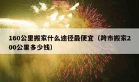 160公里搬家什么途径最便宜（跨市搬家200公里多少钱）