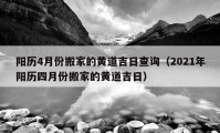 阳历4月份搬家的黄道吉日查询（2021年阳历四月份搬家的黄道吉日）