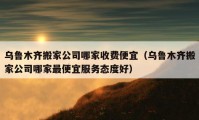 乌鲁木齐搬家公司哪家收费便宜（乌鲁木齐搬家公司哪家最便宜服务态度好）