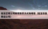 临淄正规公司搬家联系方式有哪些（临淄设备搬运公司）