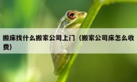 搬床找什么搬家公司上门（搬家公司床怎么收费）