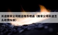 长途搬家公司搬运推荐理由（搬家公司长途怎么收费标准）