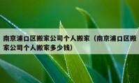 南京浦口区搬家公司个人搬家（南京浦口区搬家公司个人搬家多少钱）