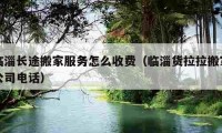 临淄长途搬家服务怎么收费（临淄货拉拉搬家公司电话）