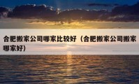 合肥搬家公司哪家比较好（合肥搬家公司搬家哪家好）