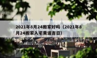 2021年8月24搬家好吗（2021年8月24搬家入宅黄道吉日）