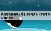 杭州淳安县搬家公司电话号码多少（淳安家政公司的电话）