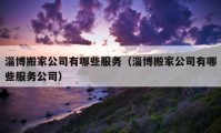 淄博搬家公司有哪些服务（淄博搬家公司有哪些服务公司）