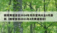 搬家黄道吉日2024年月份查询大全8月最新（搬家吉日2021年4月黄道吉日）