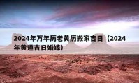 2024年万年历老黄历搬家吉日（2024年黄道吉日婚嫁）