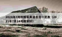 2024年7月份搬家黄道吉日一览表（2021年7月24号搬家好）