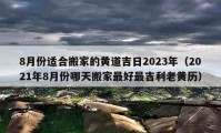 8月份适合搬家的黄道吉日2023年（2021年8月份哪天搬家最好最吉利老黄历）