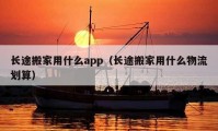 长途搬家用什么app（长途搬家用什么物流划算）