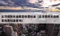 云浮德邦长途搬家收费标准（云浮德邦长途搬家收费标准查询）