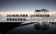 2024农历6月搬家（2024农历6月搬家黄道吉日查询）