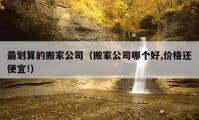 最划算的搬家公司（搬家公司哪个好,价格还便宜!）