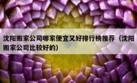 沈阳搬家公司哪家便宜又好排行榜推荐（沈阳搬家公司比较好的）