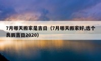 7月哪天搬家是吉日（7月哪天搬家好,选个良辰吉日2020）