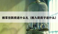 搬家住新房送什么礼（搬入新房子送什么）