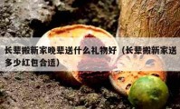 长辈搬新家晚辈送什么礼物好（长辈搬新家送多少红包合适）